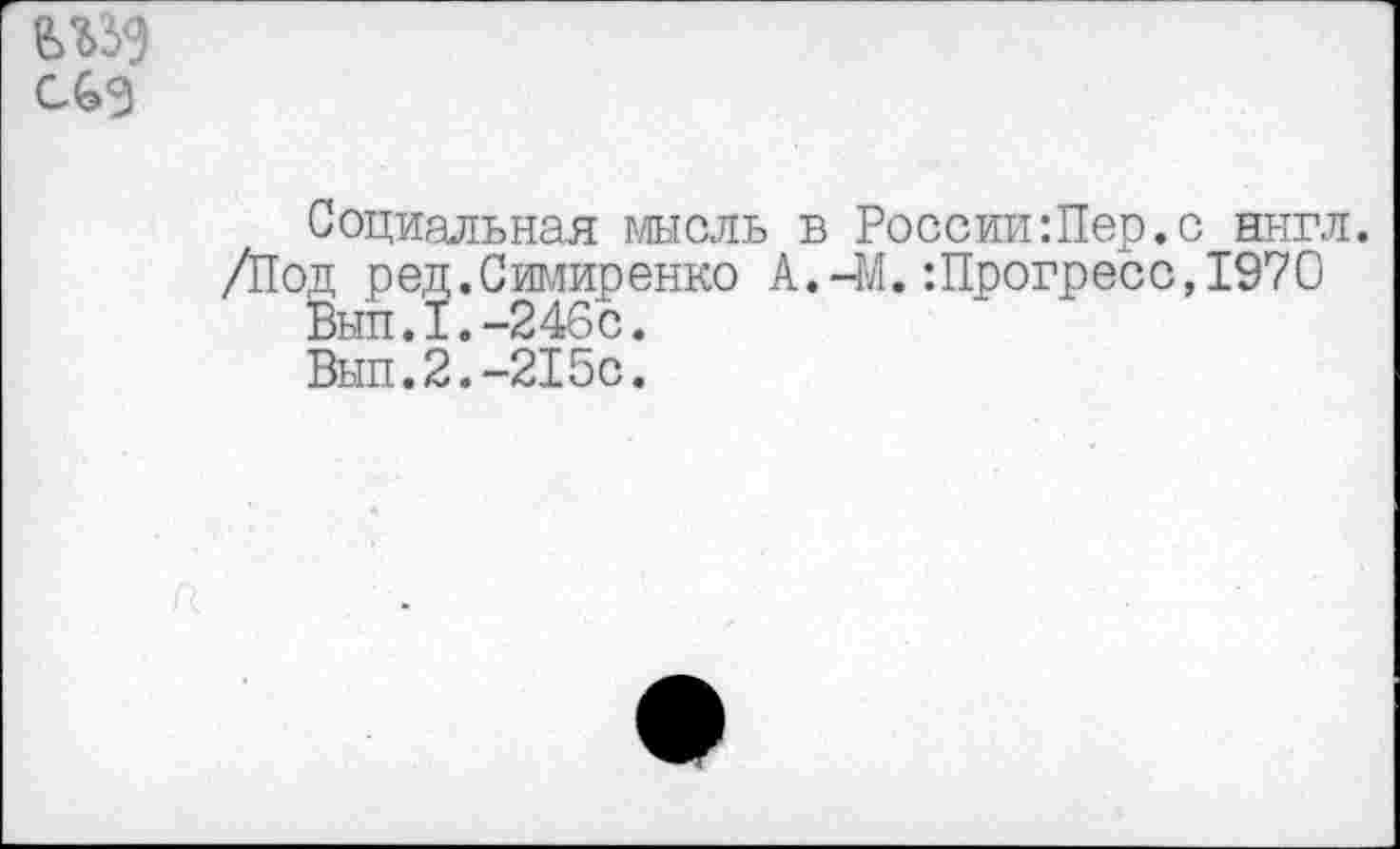 ﻿Социальная мысль в РоссииШер.с англ.
/Под ред.Симиренко А.-М.:Прогресс,1970
Выл.I.-246с.
Выл.2.-215с.